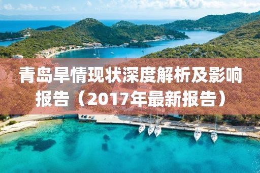 青岛旱情现状深度解析及影响报告（2017年最新报告）