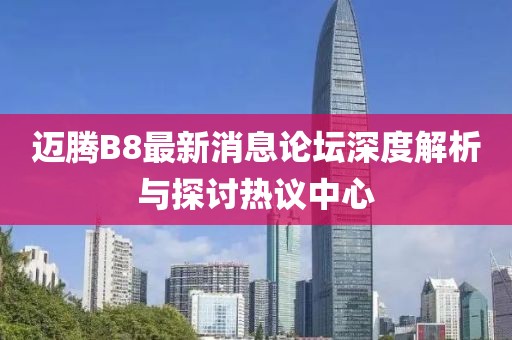 迈腾B8最新消息论坛深度解析与探讨热议中心