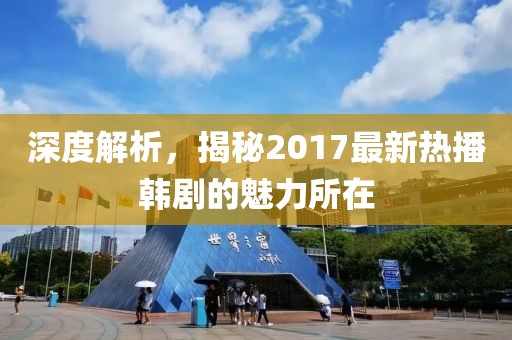 深度解析，揭秘2017最新热播韩剧的魅力所在
