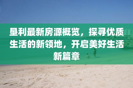 垦利最新房源概览，探寻优质生活的新领地，开启美好生活新篇章
