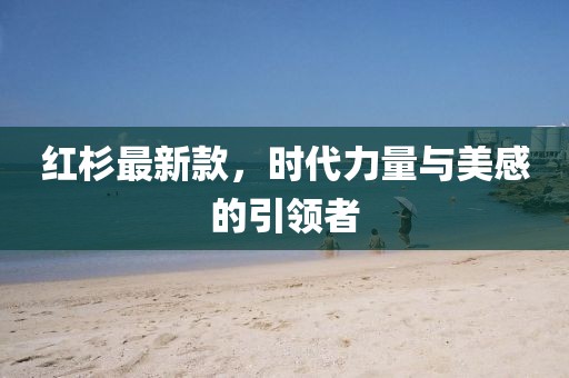 红杉最新款，时代力量与美感的引领者