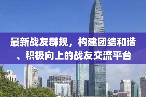 最新战友群规，构建团结和谐、积极向上的战友交流平台