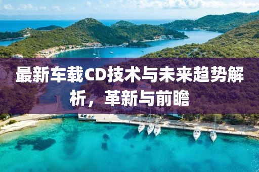 最新车载CD技术与未来趋势解析，革新与前瞻