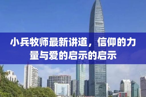 小兵牧师最新讲道，信仰的力量与爱的启示的启示