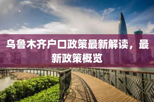 乌鲁木齐户口政策最新解读，最新政策概览