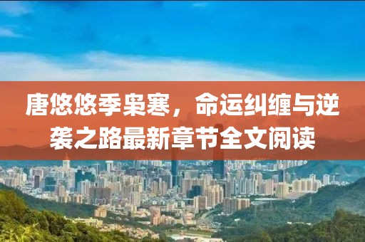 唐悠悠季枭寒，命运纠缠与逆袭之路最新章节全文阅读