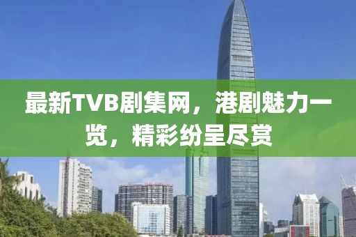 最新TVB剧集网,港剧魅力一览,精彩纷呈尽赏