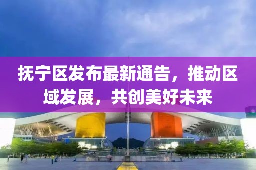 抚宁区发布最新通告，推动区域发展，共创美好未来