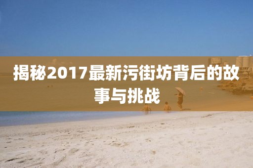 揭秘2017最新污街坊背后的故事与挑战