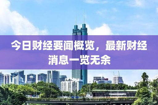 今日财经要闻概览，最新财经消息一览无余