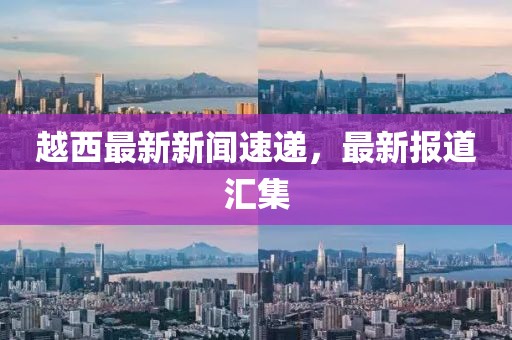 越西最新新闻速递,最新报道汇集