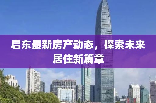 启东最新房产动态,探索未来居住新篇章