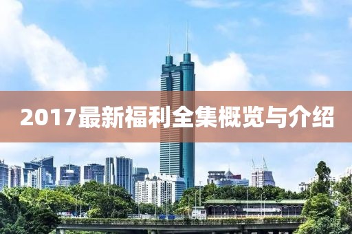 2017最新福利全集概览与介绍