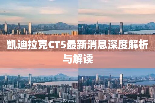 凯迪拉克CT5最新消息深度解析与解读
