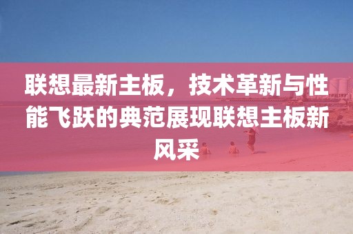 联想最新主板，技术革新与性能飞跃的典范展现联想主板新风采