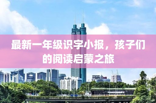 最新一年级识字小报，孩子们的阅读启蒙之旅