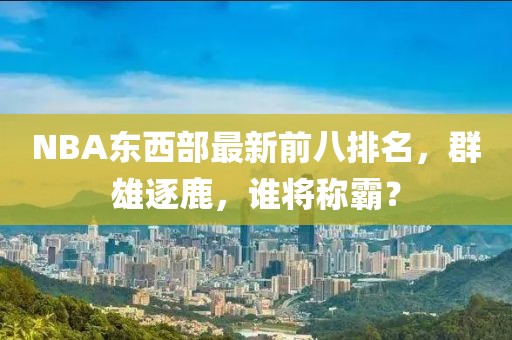 NBA东西部最新前八排名，群雄逐鹿，谁将称霸？