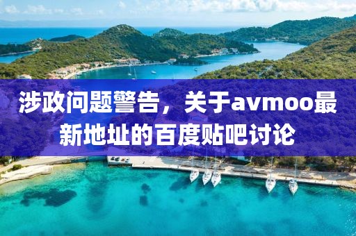 涉政问题警告，关于avmoo最新地址的百度贴吧讨论