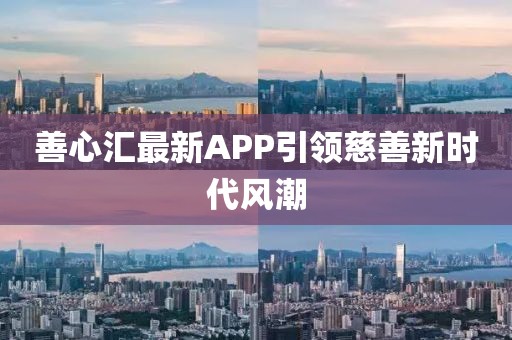 善心汇最新APP引领慈善新时代风潮