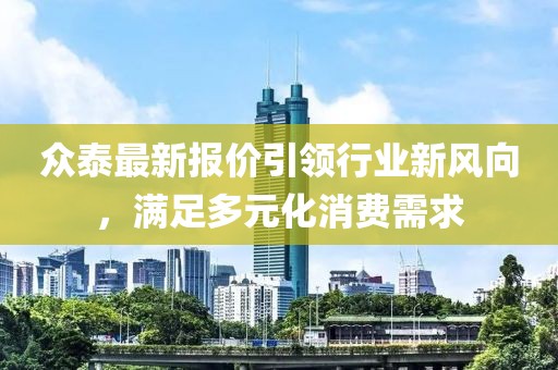 众泰最新报价引领行业新风向，满足多元化消费需求