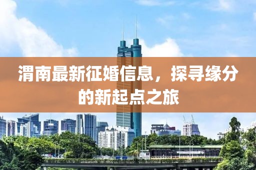 渭南最新征婚信息,探寻缘分的新起点之旅