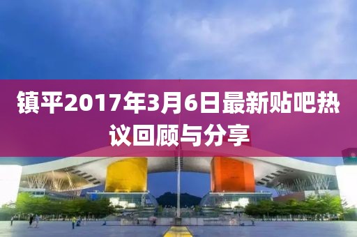 镇平2017年3月6日最新贴吧热议回顾与分享
