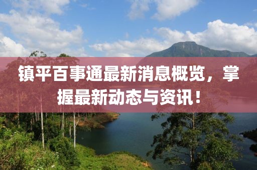 镇平百事通最新消息概览，掌握最新动态与资讯！