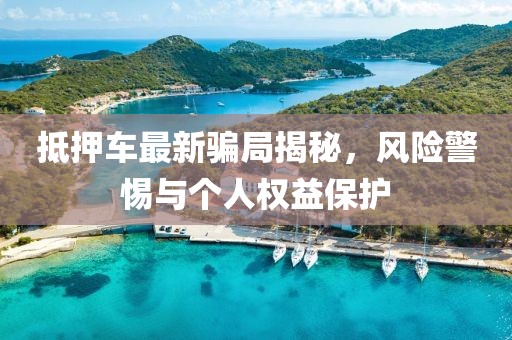 抵押车最新骗局揭秘，风险警惕与个人权益保护