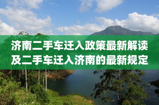 济南二手车迁入政策最新解读及二手车迁入济南的最新规定