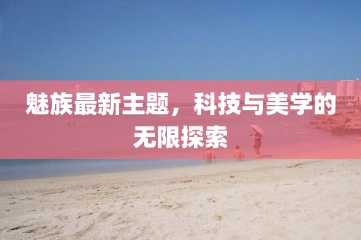 魅族最新主题，科技与美学的无限探索