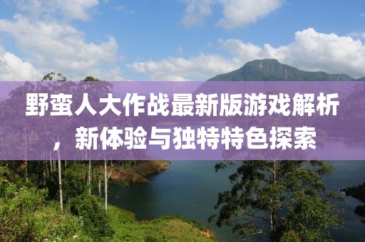 野蛮人大作战最新版游戏解析，新体验与独特特色探索
