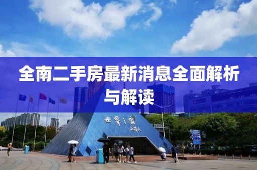 全南二手房最新消息全面解析与解读