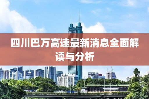 四川巴万高速最新消息全面解读与分析