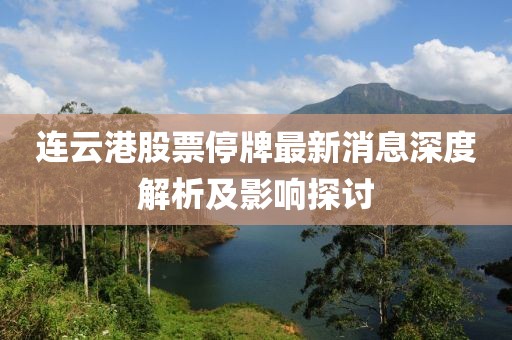 连云港股票停牌最新消息深度解析及影响探讨