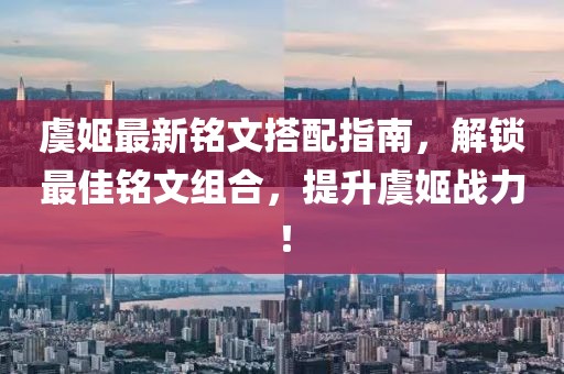 虞姬最新铭文搭配指南，解锁最佳铭文组合，提升虞姬战力！