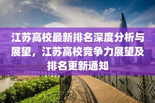 江苏高校最新排名深度分析与展望,江苏高校竞争力展望及排名更新通知