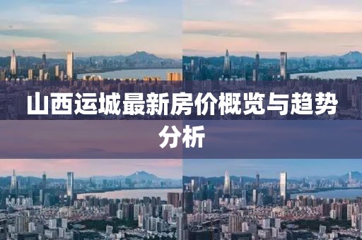 山西运城最新房价概览与趋势分析