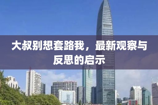 大叔别想套路我，最新观察与反思的启示