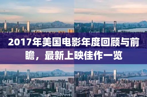 2017年美国电影年度回顾与前瞻，最新上映佳作一览