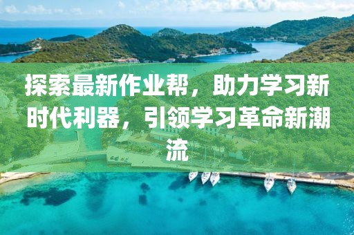 探索最新作业帮,助力学习新时代利器,引领学习革命新潮流