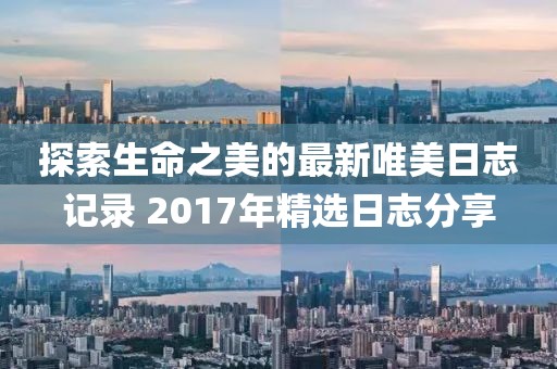 探索生命之美的最新唯美日志记录 2017年精选日志分享
