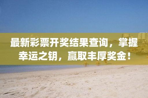 最新彩票开奖结果查询，掌握幸运之钥，赢取丰厚奖金！