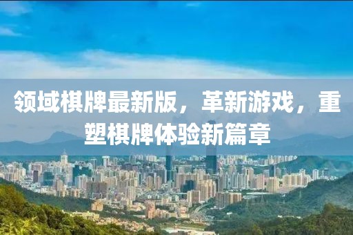 领域棋牌最新版，革新游戏，重塑棋牌体验新篇章