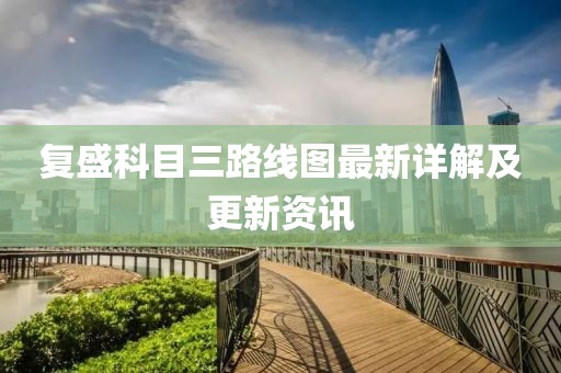复盛科目三路线图最新详解及更新资讯