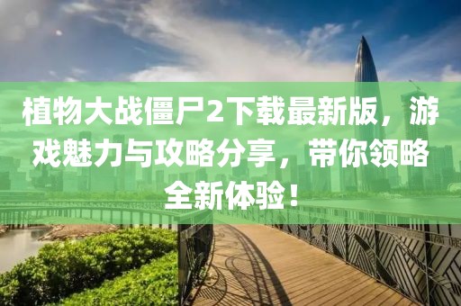 植物大战僵尸2下载最新版，游戏魅力与攻略分享，带你领略全新体验！