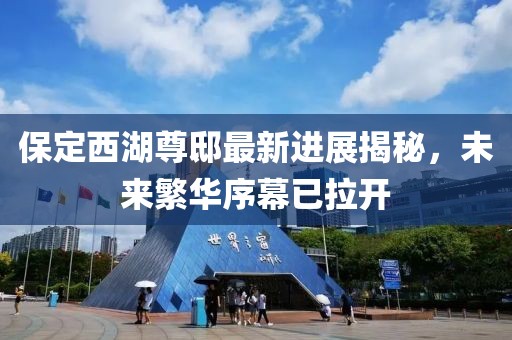 保定西湖尊邸最新进展揭秘，未来繁华序幕已拉开