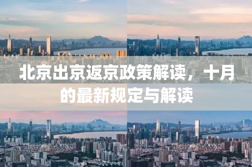 北京出京返京政策解读，十月的最新规定与解读