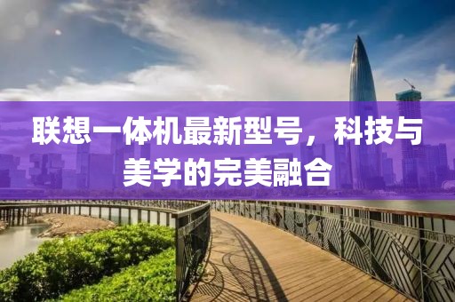 联想一体机最新型号，科技与美学的完美融合