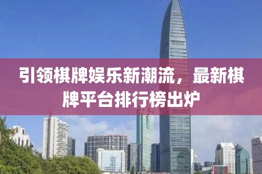引领棋牌娱乐新潮流，最新棋牌平台排行榜出炉