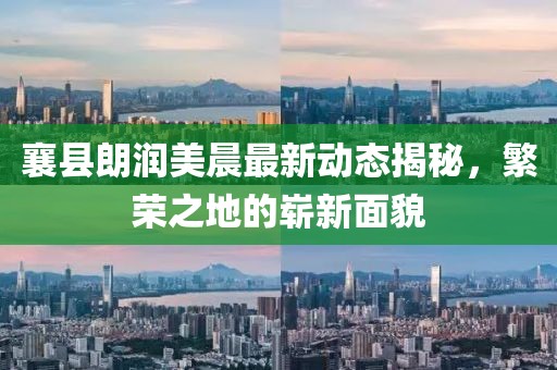 襄县朗润美晨最新动态揭秘，繁荣之地的崭新面貌